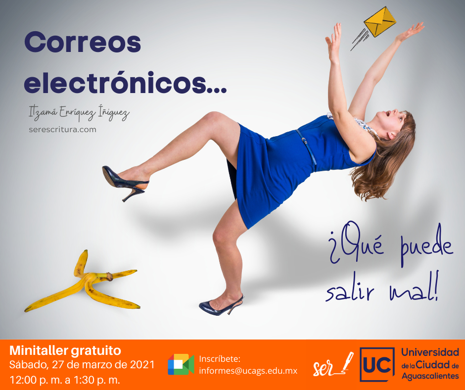 Imagen promocional de un minitaller gratuito sobre redacción de correos electrónicos. Muestra a una mujer cayendo hacia atrás tras resbalar con una cáscara de plátano. El texto anuncia el taller para el sábado 27 de marzo de 2021, de 12:00 p. m. a 1:30 p. m., con el título "Correos electrónicos: ¿qué puede salir mal!". Incluye información de contacto para inscribirse, el logotipo de Ser Escritura y el de la Universidad de la Ciudad de Aguascalientes.